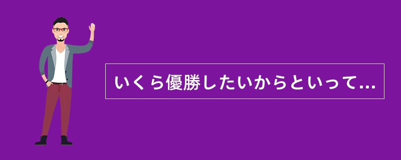 いくら優勝したいからといって、体を壊すまで練習しなくてもいいもの（）。