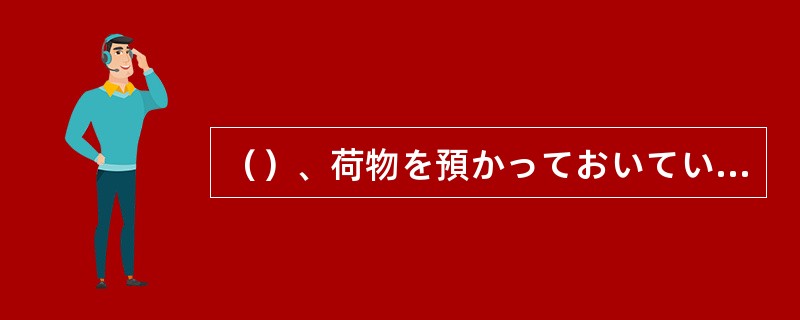 （）、荷物を預かっておいていただけませんか。