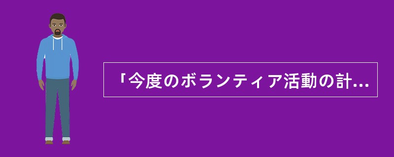 「今度のボランティア活動の計画は立てましたか。」「いいえ、まだ（）。」