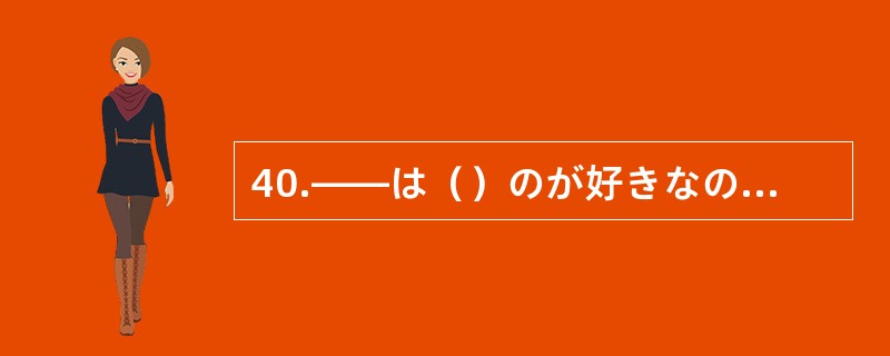 40.――は（）のが好きなので、砂糖やは入れない。