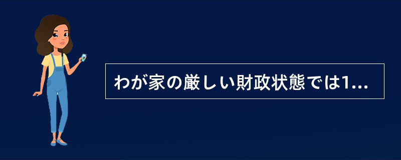 わが家の厳しい財政状態では1円（）、無駄にできない。