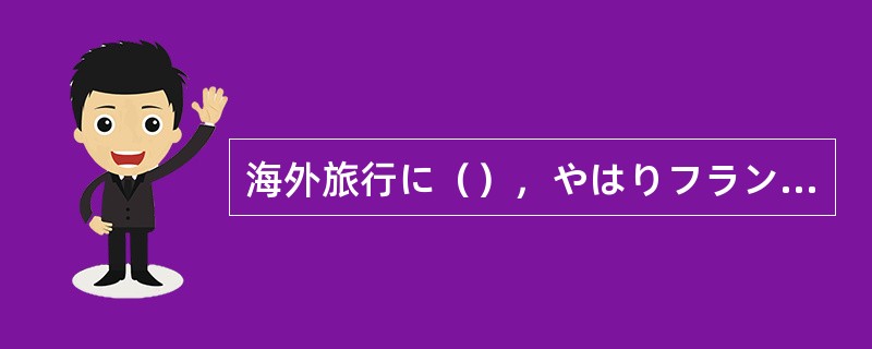 海外旅行に（），やはりフランスが一番いいです。