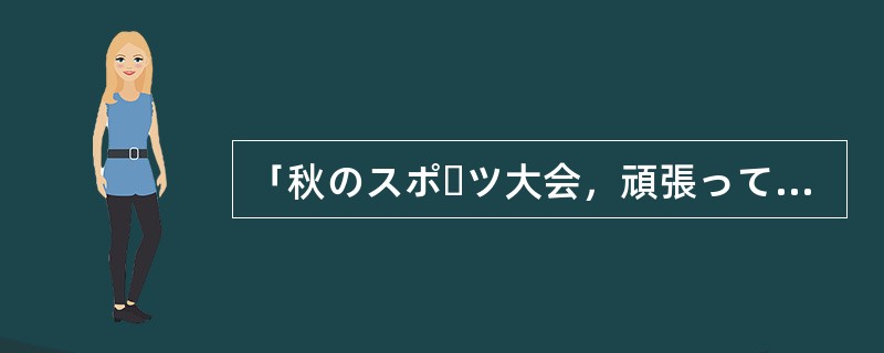 「秋のスポーツ大会，頑張ってくださいね。」「（）。」