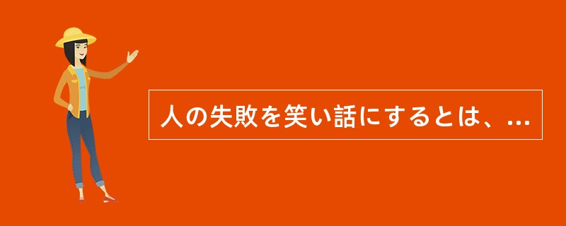 人の失敗を笑い話にするとは、失礼（）やつだ。