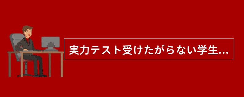 実力テスト受けたがらない学生がいる。その理由を聞くと、「もう少し実力を付けてから