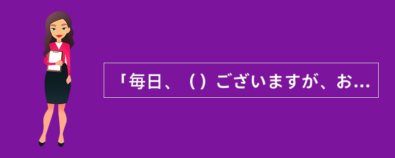 「毎日、（）ございますが、お元気でいらっしゃいますか。」