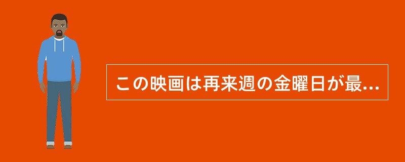 この映画は再来週の金曜日が最終日ですから、まだゆっくり（）よ。