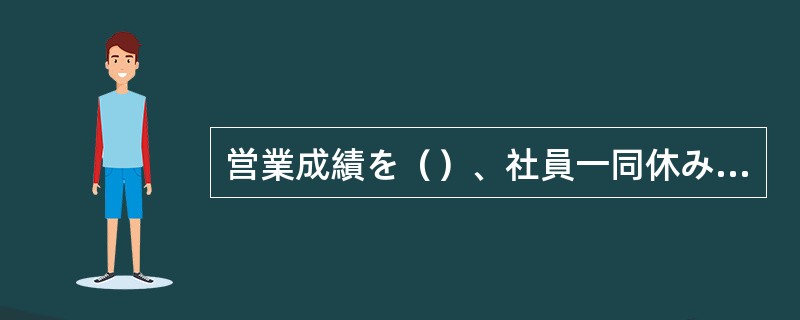 営業成績を（）、社員一同休みも取らずにがんばっている。