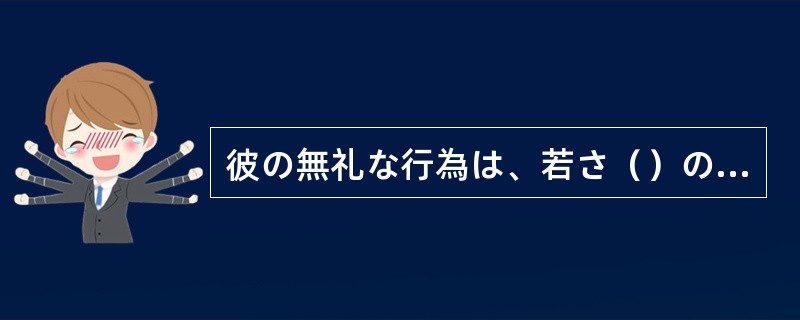 彼の無礼な行為は、若さ（）の過ちとして片づけられるものではない。