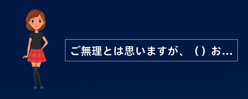 ご無理とは思いますが、（）お願いできませんか。