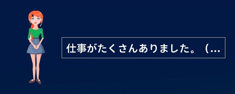 仕事がたくさんありました。（）忙しかったです。