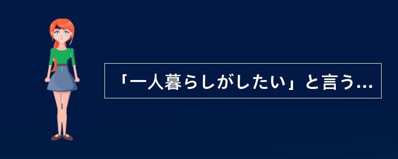 「一人暮らしがしたい」と言うから、アパートを借りてやった（）、ちゃんと暮している