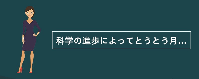 科学の進歩によってとうとう月（）行けるようになった。