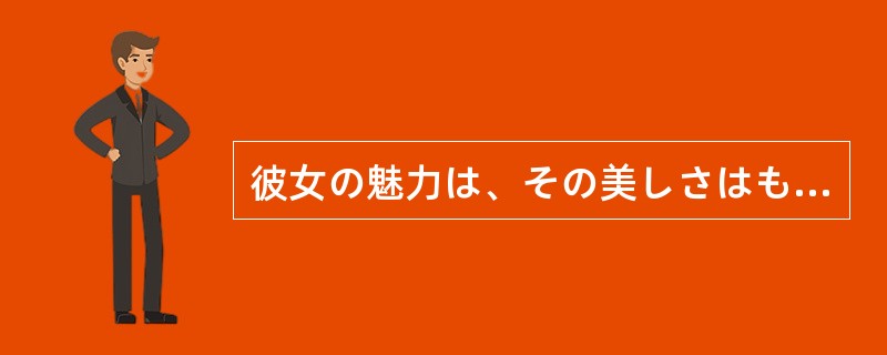 彼女の魅力は、その美しさはもちろんだが、会話のおもしろいことで、一度彼女と話した