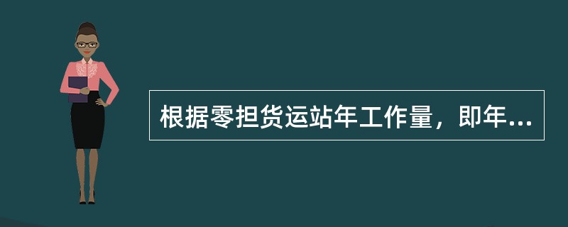 根据零担货运站年工作量，即年货物吞吐量，可以将零担货运站划分为（）。