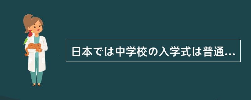 日本では中学校の入学式は普通（）の上旬に行われます。