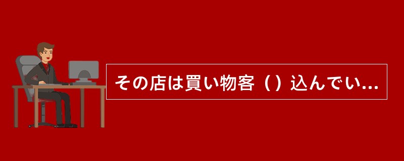 その店は買い物客（）込んでいました。