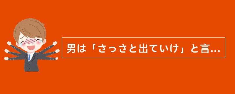 男は「さっさと出ていけ」と言わん（）に、ドアを指差した。