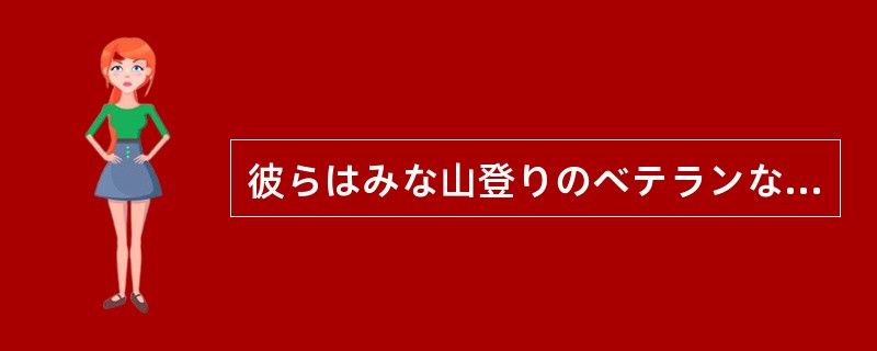 彼らはみな山登りのベテランなのだから、一時的に連絡がなかったにしても（）。