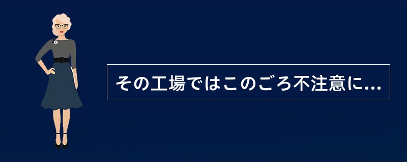 その工場ではこのごろ不注意に（）事故がなくなりました。