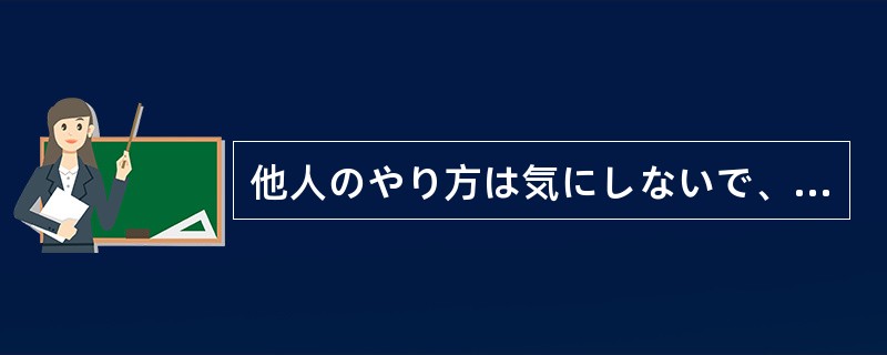 他人のやり方は気にしないで、あなたはあなた（）がんばればいいんですよ。