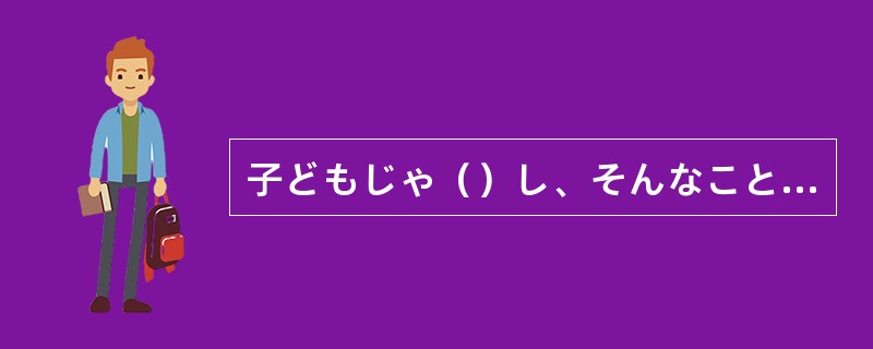 子どもじゃ（）し、そんなことで泣くんじゃない。