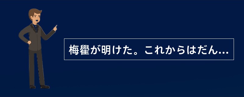 梅雤が明けた。これからはだんだん暑くなる（）だ。