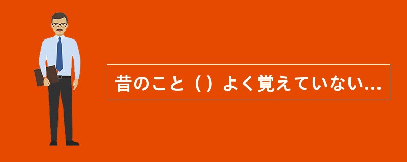 昔のこと（）よく覚えていないが、あのころは楽しいことばかりでなく、つらいことも多