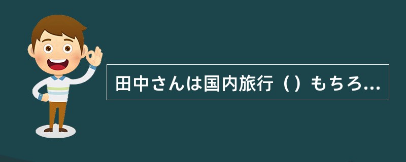 田中さんは国内旅行（）もちろん、海外旅行もよくする。