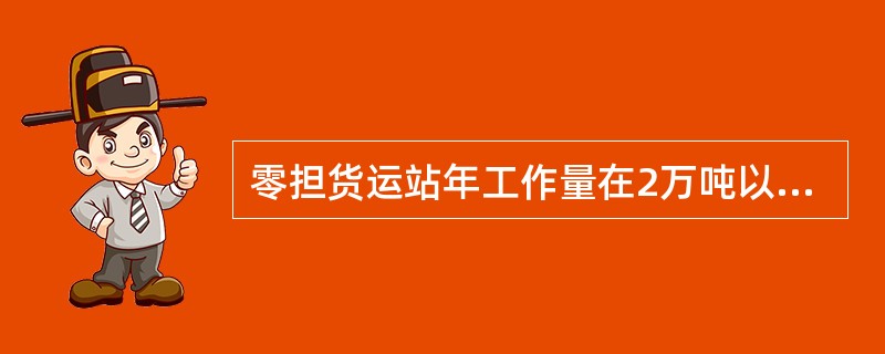 零担货运站年工作量在2万吨以上、6万吨以下的货运站属于（）级站。