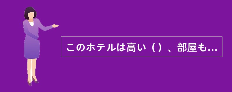 このホテルは高い（）、部屋もサービスも素晴らしいですね。