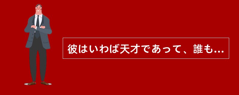 彼はいわば天才であって、誰もが努力して彼のようになれる（）。