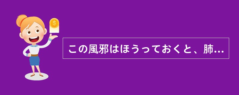 この風邪はほうっておくと、肺炎になる（）があります。入院した方がいいですね。