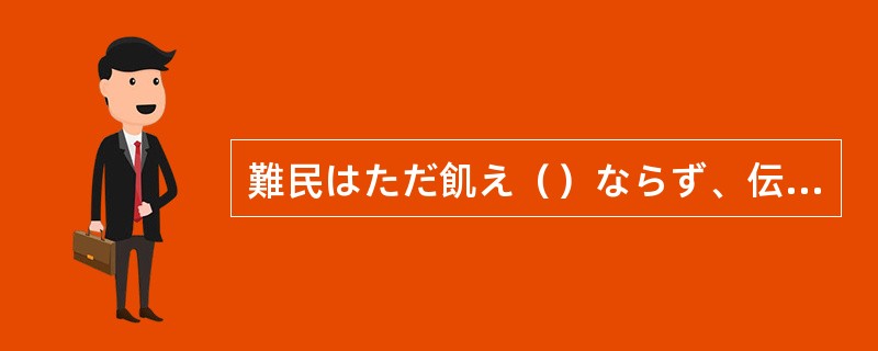 難民はただ飢え（）ならず、伝染病にも苦しんでいる。