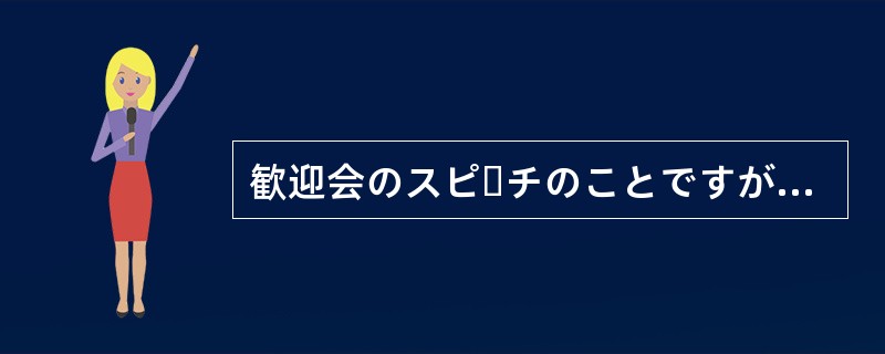 歓迎会のスピーチのことですが、Aさんなら引き受けて（）んじゃないですか。