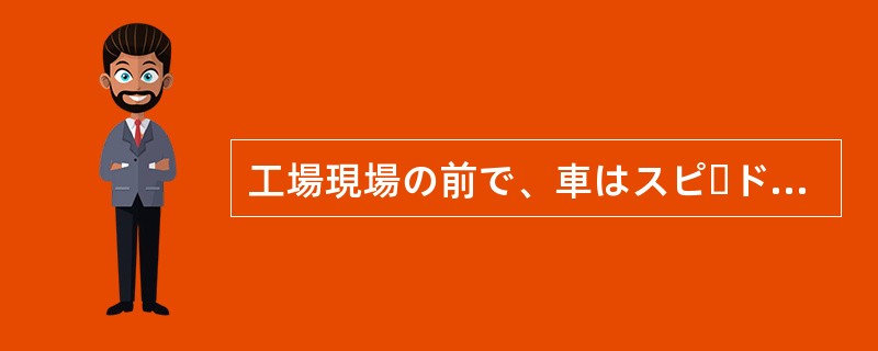 工場現場の前で、車はスピードを（）た。