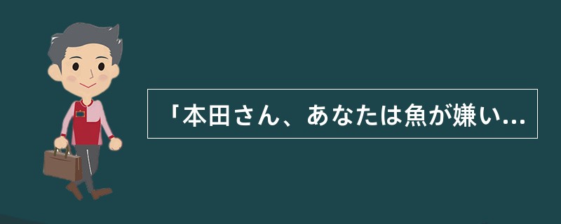 「本田さん、あなたは魚が嫌いでした（）。」「いいえ、好きですよ。」