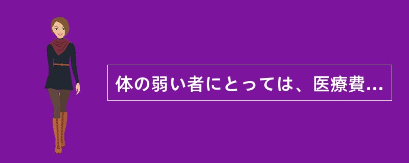 体の弱い者にとっては、医療費が安い()ありがたいことはない。 体の弱い者にとっては、医療費が安い()ありがたいことはない。