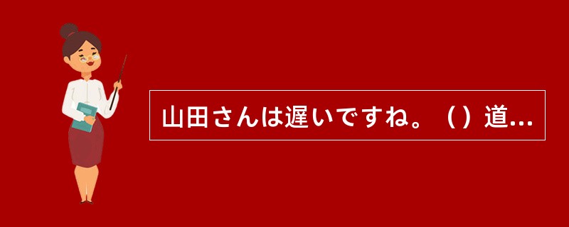 山田さんは遅いですね。（）道に迷ったに違いありません。