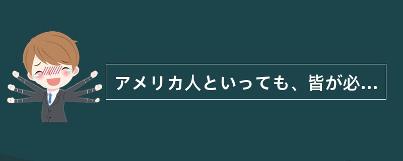 アメリカ人といっても、皆が必ずしも英語を話す（）。