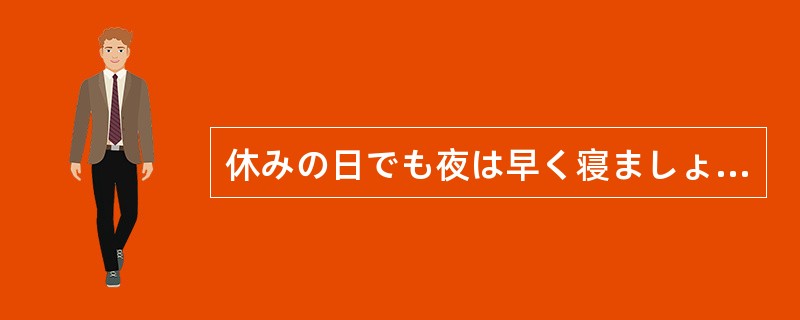 休みの日でも夜は早く寝ましょう。（）、朝は早く起きましょう。