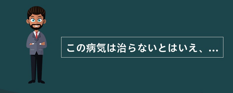 この病気は治らないとはいえ、注意さえすればほとんど普通の生活を送ることができます