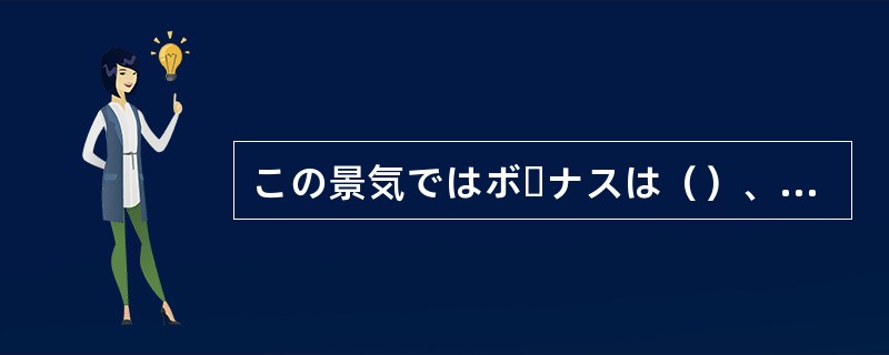この景気ではボーナスは（）、月給だって全額出るかどうかあやしい。