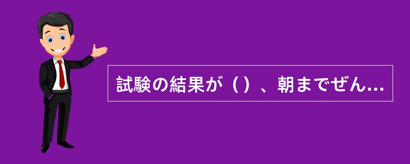 試験の結果が（）、朝までぜんぜん眠れませんでした。