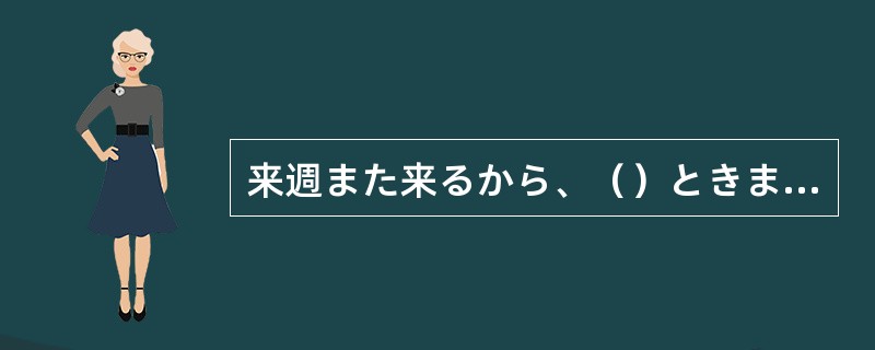 来週また来るから、（）ときまでにこれについて考えておいてね。