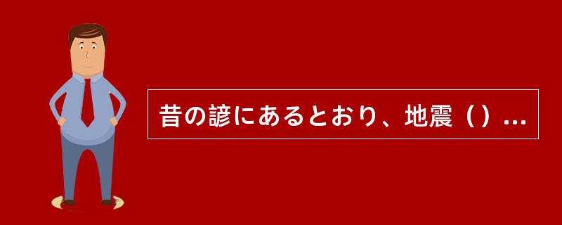 昔の諺にあるとおり、地震（）こわいものはない。