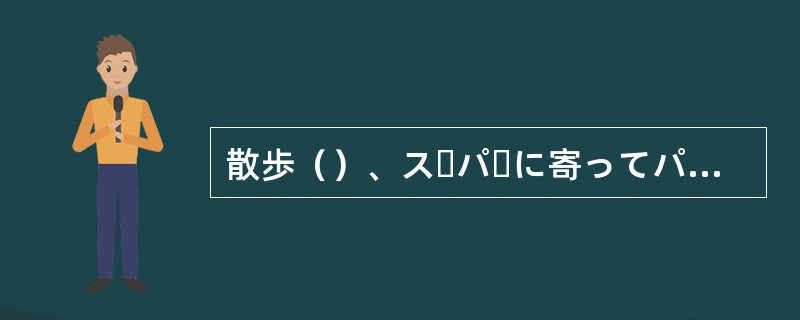 散歩（）、スーパーに寄ってパンを買ってきた。