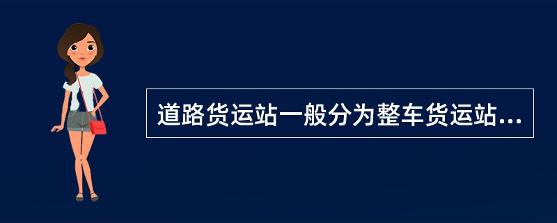 道路货运站一般分为整车货运站、集装箱货运站和（）三类。