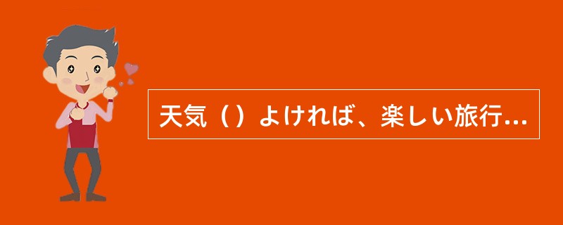 天気（）よければ、楽しい旅行になるでしょう。