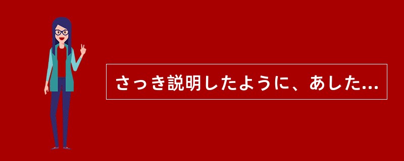 さっき説明したように、あしたの試験は9時に始まる（）ですから、遅刻しないように気